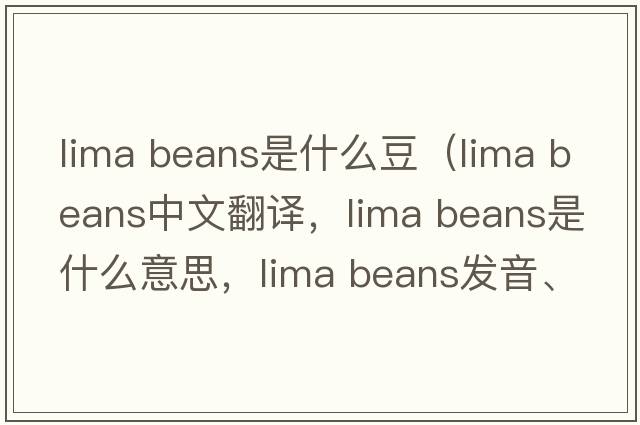 lima beans是什么豆（lima beans中文翻譯，lima beans是什么意思，lima beans發(fā)音、用法及例句）