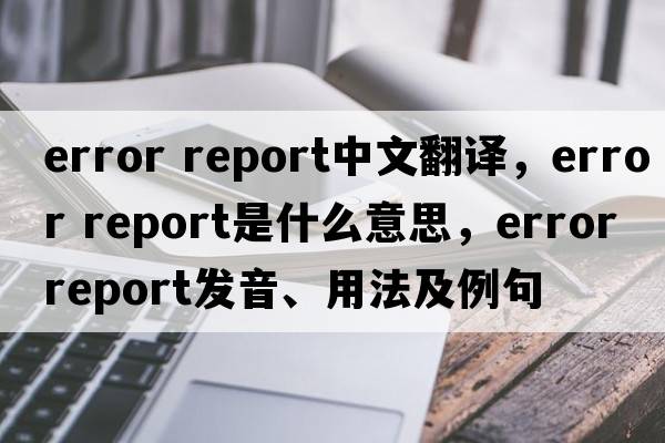 error report中文翻譯，error report是什么意思，error report發(fā)音、用法及例句