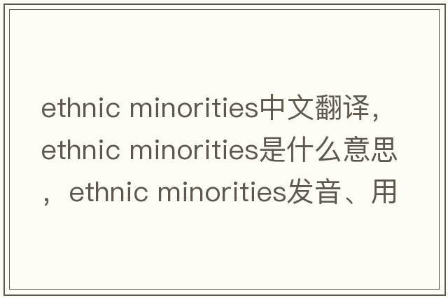 ethnic minorities中文翻譯，ethnic minorities是什么意思，ethnic minorities發(fā)音、用法及例句