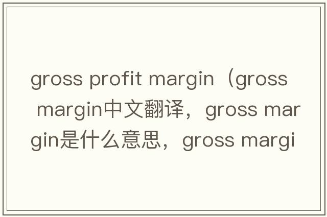 gross profit margin（gross margin中文翻譯，gross margin是什么意思，gross margin發(fā)音、用法及例句）