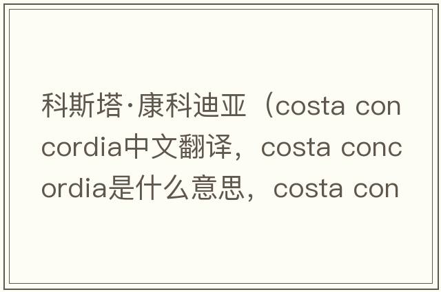 科斯塔·康科迪亞（costa concordia中文翻譯，costa concordia是什么意思，costa concordia發(fā)音、用法及例句）