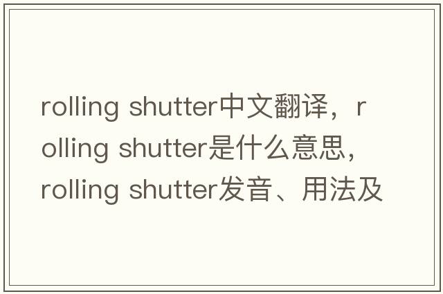 rolling shutter中文翻譯，rolling shutter是什么意思，rolling shutter發(fā)音、用法及例句