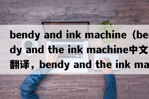 bendy and ink machine（bendy and the ink machine中文翻譯，bendy and the ink machine是什么意思，bendy and the ink