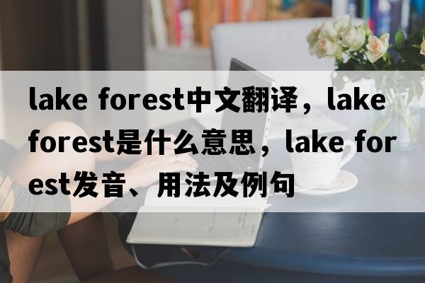 lake forest中文翻譯，lake forest是什么意思，lake forest發(fā)音、用法及例句