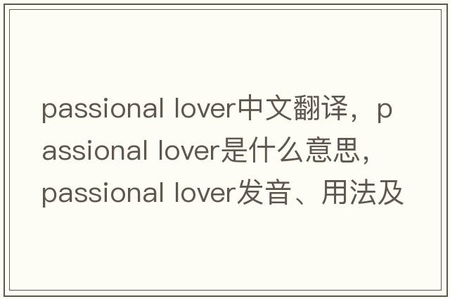 passional lover中文翻譯，passional lover是什么意思，passional lover發(fā)音、用法及例句