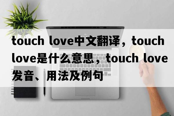 touch love中文翻譯，touch love是什么意思，touch love發(fā)音、用法及例句