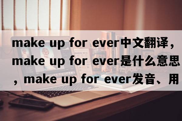 make up for ever中文翻譯，make up for ever是什么意思，make up for ever發(fā)音、用法及例句