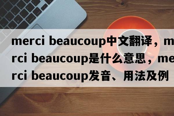 merci beaucoup中文翻譯，merci beaucoup是什么意思，merci beaucoup發(fā)音、用法及例句