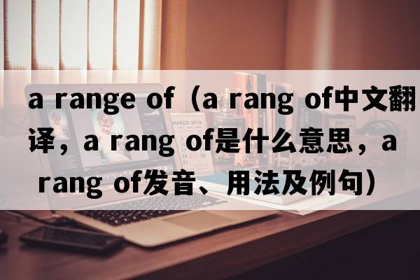 a range of（a rang of中文翻譯，a rang of是什么意思，a rang of發(fā)音、用法及例句）