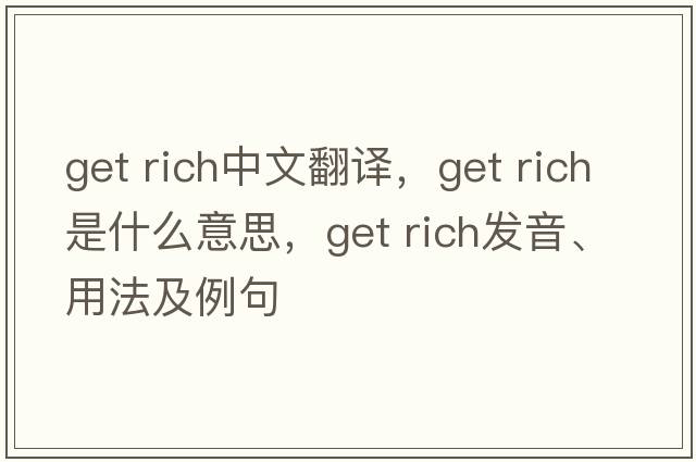 get rich中文翻譯，get rich是什么意思，get rich發(fā)音、用法及例句