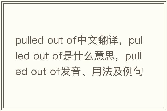 pulled out of中文翻譯，pulled out of是什么意思，pulled out of發(fā)音、用法及例句