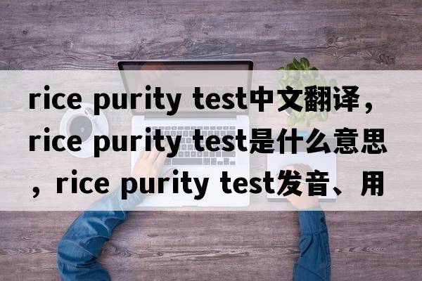 rice purity test中文翻譯，rice purity test是什么意思，rice purity test發(fā)音、用法及例句