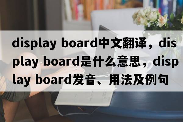 display board中文翻譯，display board是什么意思，display board發(fā)音、用法及例句