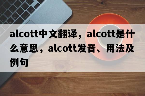 Alcott中文翻譯，Alcott是什么意思，Alcott發(fā)音、用法及例句