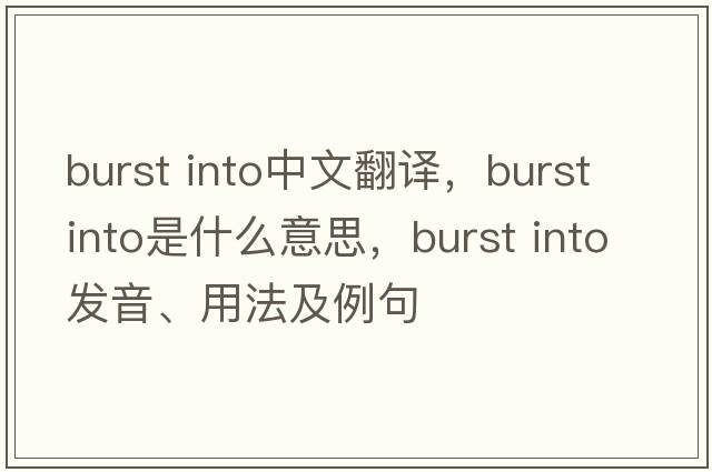 burst into中文翻譯，burst into是什么意思，burst into發(fā)音、用法及例句