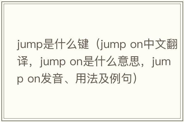 jump是什么鍵（jump on中文翻譯，jump on是什么意思，jump on發(fā)音、用法及例句）