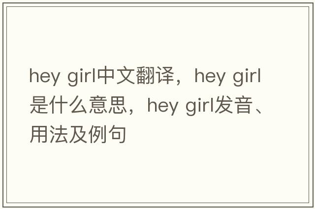 hey girl中文翻譯，hey girl是什么意思，hey girl發(fā)音、用法及例句