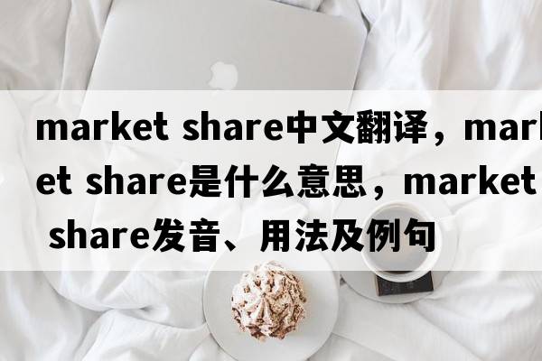 market share中文翻譯，market share是什么意思，market share發(fā)音、用法及例句