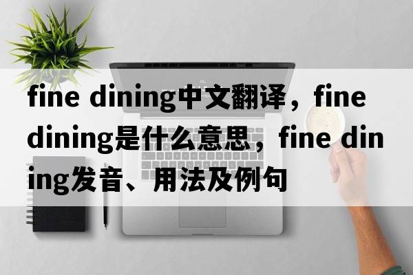 fine dining中文翻譯，fine dining是什么意思，fine dining發(fā)音、用法及例句