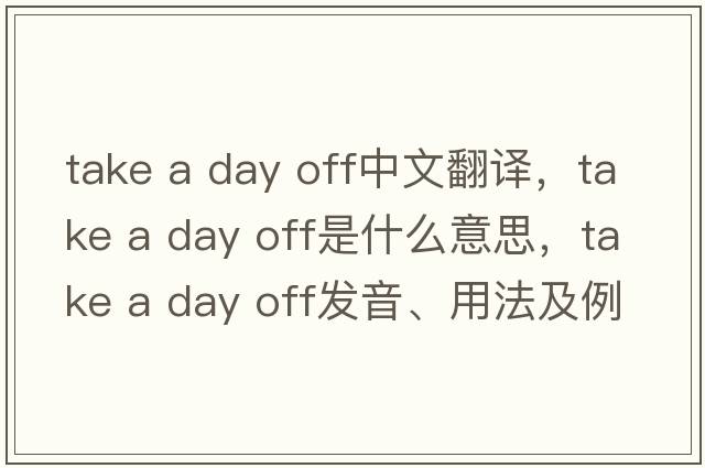 take a day off中文翻譯，take a day off是什么意思，take a day off發(fā)音、用法及例句