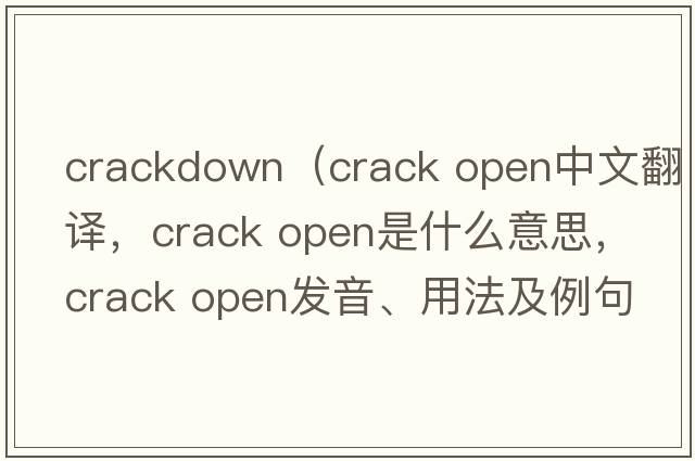 crackdown（crack open中文翻譯，crack open是什么意思，crack open發(fā)音、用法及例句）