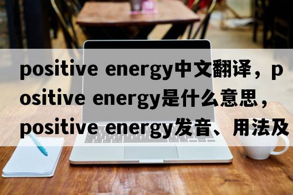 positive energy中文翻譯，positive energy是什么意思，positive energy發(fā)音、用法及例句