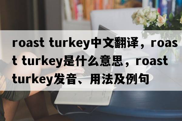 roast turkey中文翻譯，roast turkey是什么意思，roast turkey發(fā)音、用法及例句