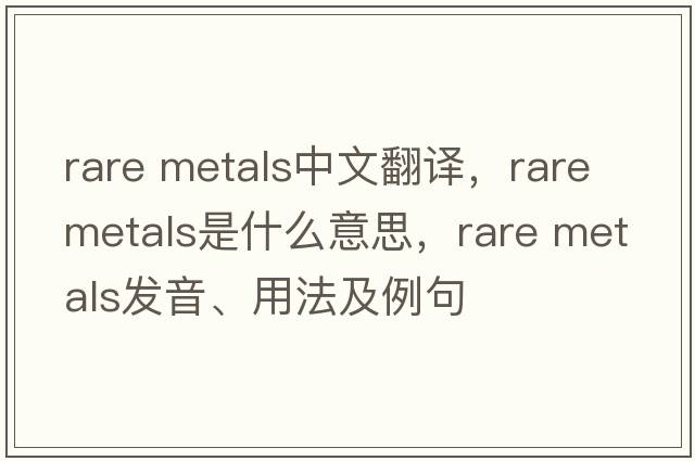 rare metals中文翻譯，rare metals是什么意思，rare metals發(fā)音、用法及例句
