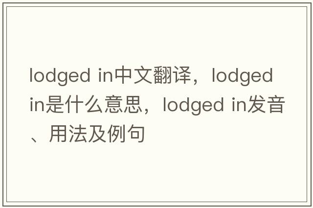 lodged in中文翻譯，lodged in是什么意思，lodged in發(fā)音、用法及例句