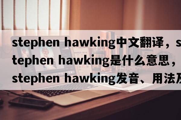 stephen hawking中文翻譯，stephen hawking是什么意思，stephen hawking發(fā)音、用法及例句
