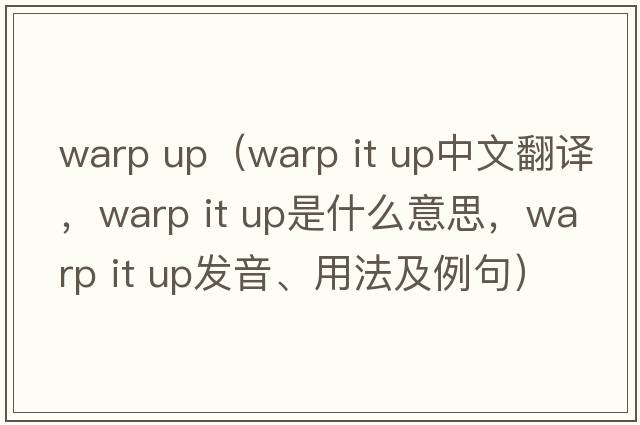 warp up（warp it up中文翻譯，warp it up是什么意思，warp it up發(fā)音、用法及例句）