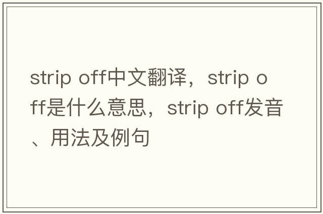 strip off中文翻譯，strip off是什么意思，strip off發(fā)音、用法及例句