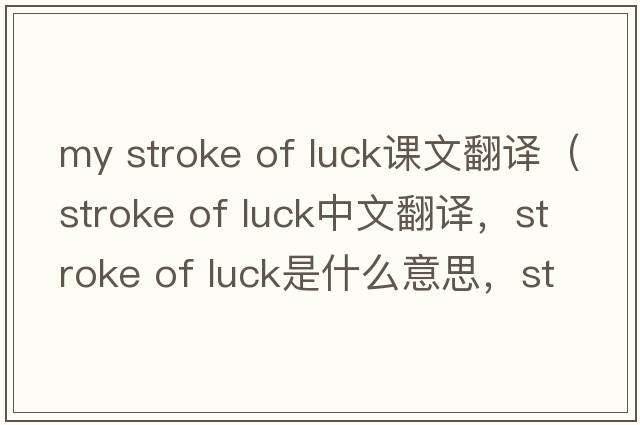 my stroke of luck課文翻譯（stroke of luck中文翻譯，stroke of luck是什么意思，stroke of luck發(fā)音、用法及例句）