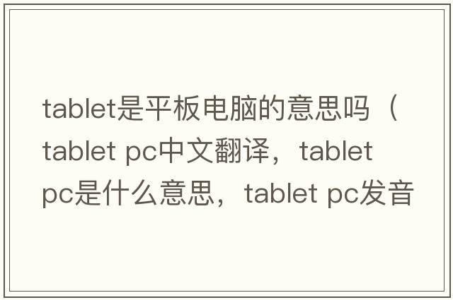tablet是平板電腦的意思嗎（tablet PC中文翻譯，tablet PC是什么意思，tablet PC發(fā)音、用法及例句）