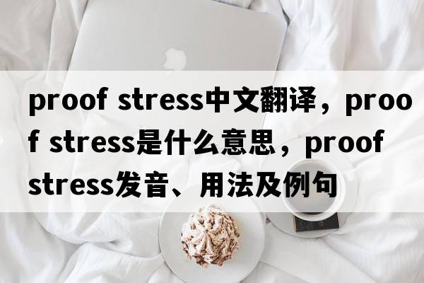 proof stress中文翻譯，proof stress是什么意思，proof stress發(fā)音、用法及例句