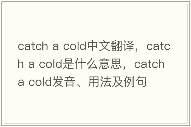 catch a cold中文翻譯，catch a cold是什么意思，catch a cold發(fā)音、用法及例句