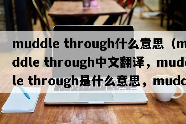 muddle through什么意思（muddle through中文翻譯，muddle through是什么意思，muddle through發(fā)音、用法及例句）