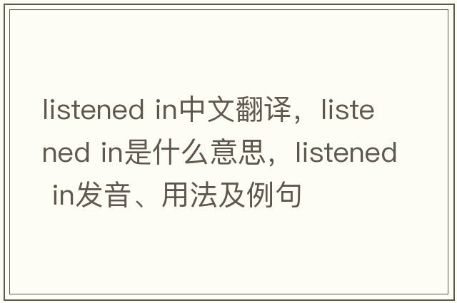 listened in中文翻譯，listened in是什么意思，listened in發(fā)音、用法及例句