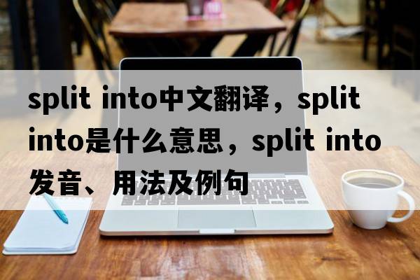 split into中文翻譯，split into是什么意思，split into發(fā)音、用法及例句