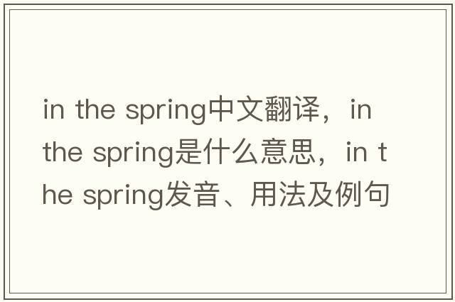 in the spring中文翻譯，in the spring是什么意思，in the spring發(fā)音、用法及例句
