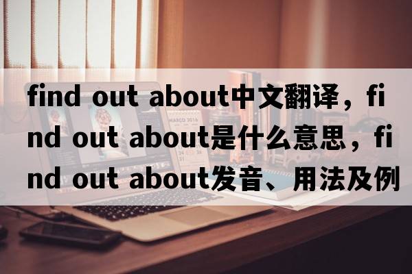 find out about中文翻譯，find out about是什么意思，find out about發(fā)音、用法及例句