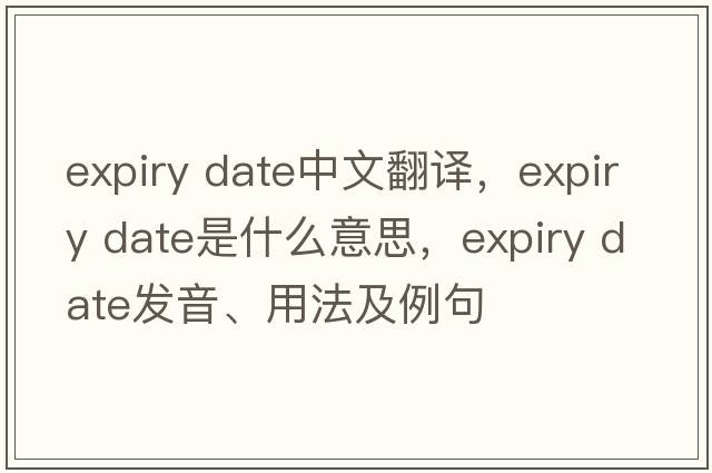 expiry date中文翻譯，expiry date是什么意思，expiry date發(fā)音、用法及例句
