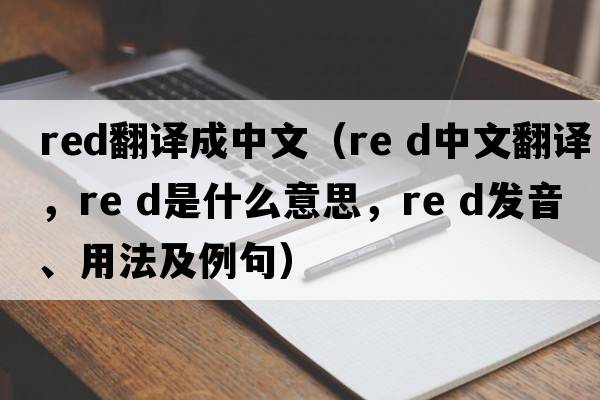 red翻譯成中文（Re d中文翻譯，Re d是什么意思，Re d發(fā)音、用法及例句）
