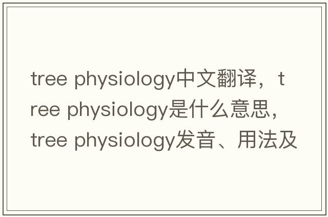 tree physiology中文翻譯，tree physiology是什么意思，tree physiology發(fā)音、用法及例句