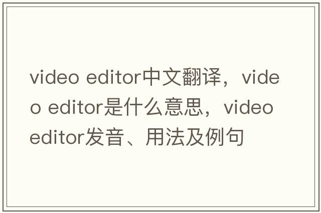 video editor中文翻譯，video editor是什么意思，video editor發(fā)音、用法及例句