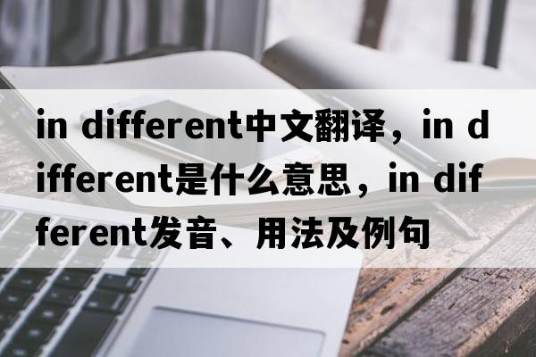 in different中文翻譯，in different是什么意思，in different發(fā)音、用法及例句