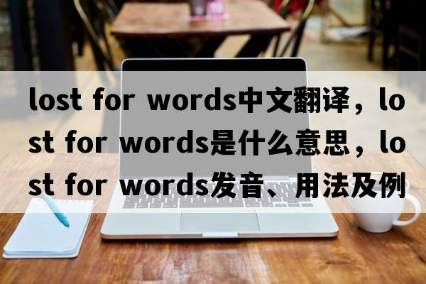 lost for words中文翻譯，lost for words是什么意思，lost for words發(fā)音、用法及例句