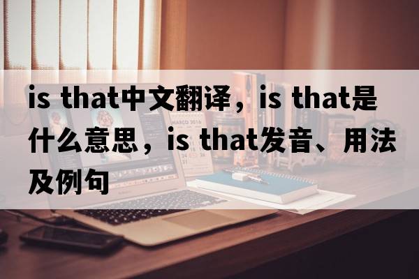 is that中文翻譯，is that是什么意思，is that發(fā)音、用法及例句
