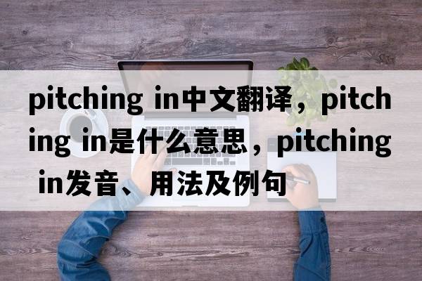 pitching in中文翻譯，pitching in是什么意思，pitching in發(fā)音、用法及例句