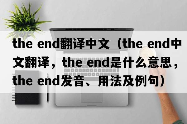 the end翻譯中文（the end中文翻譯，the end是什么意思，the end發(fā)音、用法及例句）